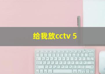 给我放cctv 5